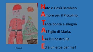 ato è Gesù Bambino.
more per il Piccolino,
anta bontà e allegria
l Figlio di Maria.
ui è il nostro Re
d è un eroe per me!Giosuè
 
