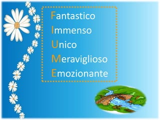 Fantastico
Immenso
Unico
Meraviglioso
Emozionante