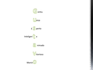 entiu


            nico


       E    perto


Inteligen   e


             nimado


            itorioso


  Menin
 