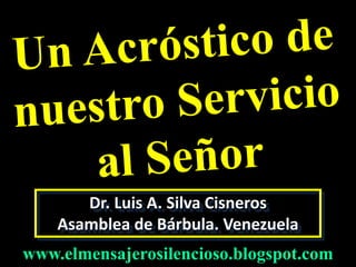Dr. Luis A. Silva Cisneros
Asamblea de Bárbula. Venezuela
www.elmensajerosilencioso.blogspot.com
 