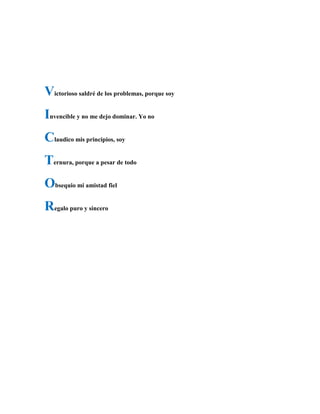 Victorioso saldré de los problemas, porque soy
Invencible y no me dejo dominar. Yo no
Claudico mis principios, soy
Ternura, porque a pesar de todo
Obsequio mi amistad fiel
Regalo puro y sincero