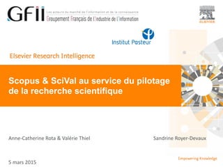| 1| 1| 1
Scopus & SciVal au service du pilotage
de la recherche scientifique
Anne-Catherine Rota & Valérie Thiel Sandrine Royer-Devaux
5 mars 2015
 