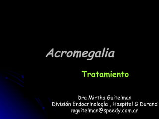 Acromegalia Tratamiento Dra Mirtha Guitelman División Endocrinología , Hospital G Durand [email_address] 