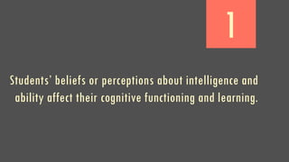 1
Students’ beliefs or perceptions about intelligence and
ability affect their cognitive functioning and learning.
 