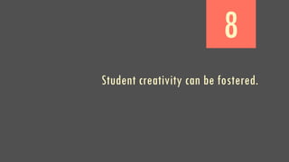 8
Student creativity can be fostered.
 