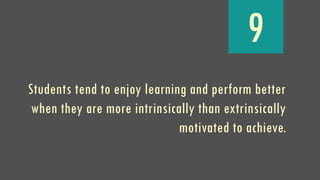 9
Students tend to enjoy learning and perform better
when they are more intrinsically than extrinsically
motivated to achieve.
 