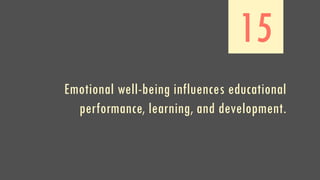 15
Emotional well-being influences educational
performance, learning, and development.
 