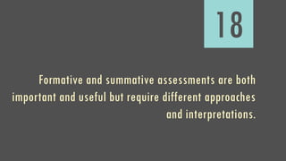 18
Formative and summative assessments are both
important and useful but require different approaches
and interpretations.
 