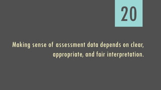 20
Making sense of assessment data depends on clear,
appropriate, and fair interpretation.
 