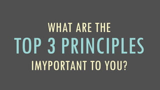 WHAT ARE THE
TOP 3 PRINCIPLES
IMYPORTANT TO YOU?
 