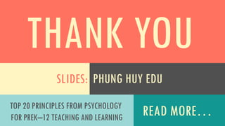 THANK YOU
READ MORE…
SLIDES:
TOP 20 PRINCIPLES FROM PSYCHOLOGY
FOR PREK–12 TEACHING AND LEARNING
PHUNG HUY EDU
 