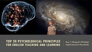 TOP 20 PSYCHOLOGICAL PRINCIPLES
FOR ENGLISH TEACHING AND LEARNING
Huy V. Phung & Jill Kester
English Educators Roundtable
 