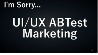 12
UI/UX ABTest
Marketing
I'm Sorry...
 