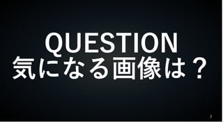 2
QUESTION
気になる画像は？
 