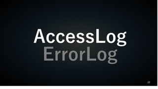 22
AccessLog
ErrorLog
 