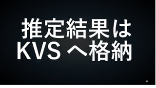 48
推定結果は
KVS へ格納
 