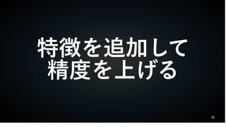 55
特徴を追加して
精度を上げる
 