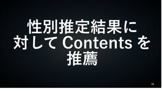58
性別推定結果に
対して Contents を
推薦
 