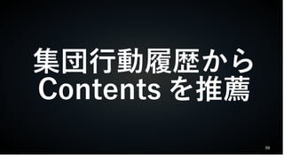 59
集団行動履歴から
Contents を推薦
 
