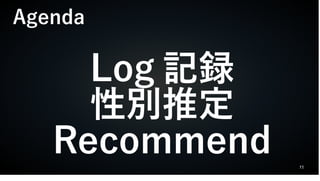11
Log 記録
性別推定
Recommend
Agenda
 