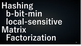 73
Hashing
b-bit-min
local-sensitive
Matrix
Factorization
 