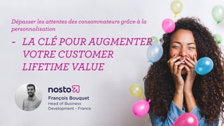 Dépasser les attentes des consommateurs grâce à la
personnalisation
- LA CLÉ POUR AUGMENTER
VOTRE CUSTOMER
LIFETIME VALUE
François Bouquet 
Head of Business
Development - France
 