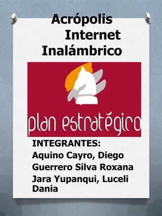 Acrópolis
Internet
Inalámbrico
INTEGRANTES:
Aquino Cayro, Diego
Guerrero Silva Roxana
Jara Yupanqui, Luceli
Dania
 
