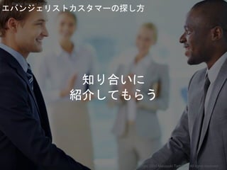 エバンジェリストカスタマーの探し方
Copyright 2018 Masayuki Tadokoro All rights reserved
Startup Science 2018
知り合いに
紹介してもらう
 