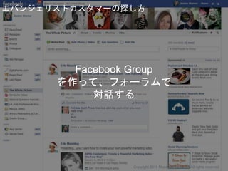 Facebook Group
を作って、フォーラムで
対話する
エバンジェリストカスタマーの探し方
Copyright 2018 Masayuki Tadokoro All rights reserved
Startup Science 2018
 