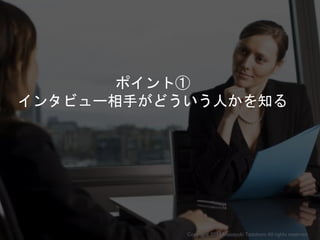 ポイント①
インタビュー相手がどういう人かを知る
Copyright 2018 Masayuki Tadokoro All rights reserved
Startup Science 2018
 