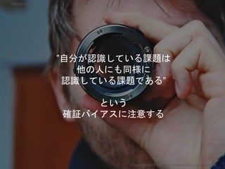 ”自分が認識している課題は
他の人にも同様に
認識している課題である”
という
確証バイアスに注意する
Copyright 2018 Masayuki Tadokoro All rights reserved
Startup Science 2018
 