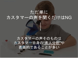 カスタマーの声そのものは
カスタマー自身の”素人分析”や
表面的であることが多い
ただ単に
カスタマーの声を聞くだけはNG
Copyright 2018 Masayuki Tadokoro All rights reserved
Startup Science 2018
 