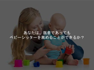あなたは、医者であっても
ベビーシッターを薦めることができるか？
 