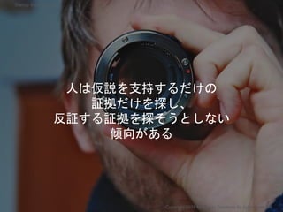 Copyright 2018 Masayuki Tadokoro All rights reserved
Startup Science 2018
人は仮説を支持するだけの
証拠だけを探し、
反証する証拠を探そうとしない
傾向がある
 