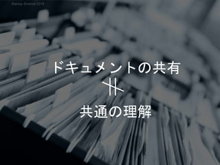 ドキュメントの共有
共通の理解
Startup Science 2018
 