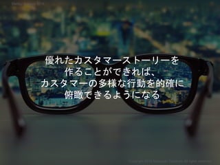 優れたカスタマーストーリーを
作ることができれば、
カスタマーの多様な行動を的確に
俯瞰できるようになる
Copyright 2018 Masayuki Tadokoro All rights reserved
Startup Science 2018
 
