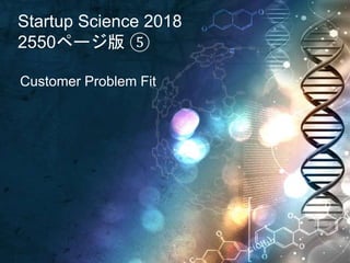 Startup Science 2018
2550ページ版 ⑤
Customer Problem Fit
 