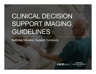 CLINICAL DECISION
   SUPPORT IMAGING
   GUIDELINES
   National Decision Support Company




CONFIDENTIAL © 2012 National Decision Support Company
 