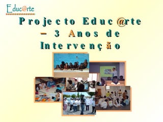 Projecto Educ @ rte  –  3  A nos de Intervenç ã o 
