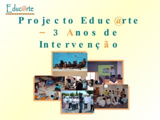 Projecto Educ @ rte  –  3  A nos de Intervenç ã o 