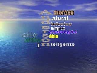 Anderson moroso atural inâmico nérgico esmungão ábio carinhos i teligente 