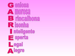 G A B R I E L A eniosa morosa rincalhona isonha nteligente sperta egal legre 