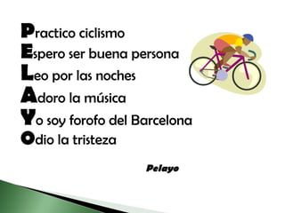 P ractico ciclismo E spero ser buena persona L eo por las noches A doro la música Y o soy forofo del Barcelona O dio la tristeza   Pelayo   