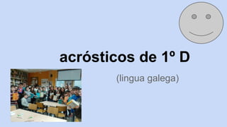 acrósticos de 1º D
(lingua galega)

 