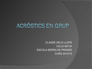 CLASSE DELS LLOPS
CICLE MITJÀ
ESCOLA SERRA DE PRADES
CURS 2014/15
 
