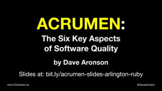 @davearonsonwww.Codosaur.us
ACRUMEN:
The Six Key Aspects
of Software Quality
by Dave Aronson
Slides at: bit.ly/acrumen-slides-arlington-ruby
 