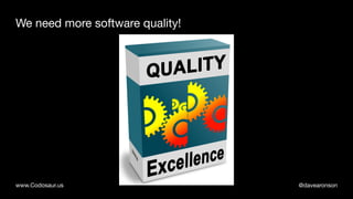 @davearonsonwww.Codosaur.us
We need more software quality!
 
