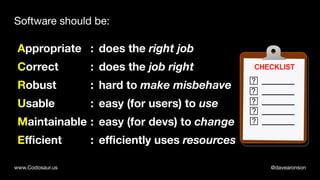 @davearonsonwww.Codosaur.us
Software should be:
does the right job
does the job right
hard to make misbehave
easy (for use...
