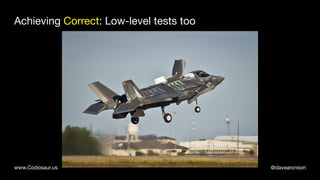 @davearonsonwww.Codosaur.us
Achieving Correct: Low-level tests too
 