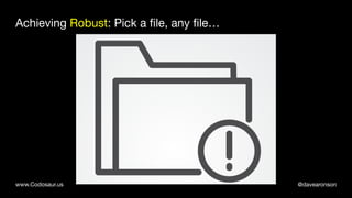 @davearonsonwww.Codosaur.us
Achieving Robust: Pick a file, any file…
 